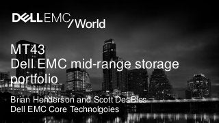 MT43
Dell EMC mid-range storage
portfolio
Brian Henderson and Scott DesBles
Dell EMC Core Technolgoies
 