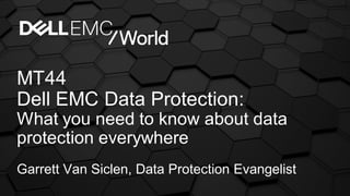MT44
Dell EMC Data Protection:
What you need to know about data
protection everywhere
Garrett Van Siclen, Data Protection Evangelist
 