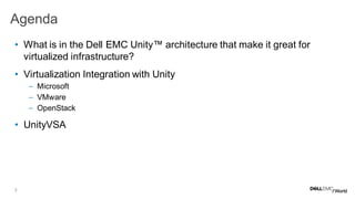 3
• What is in the Dell EMC Unity™ architecture that make it great for
virtualized infrastructure?
• Virtualization Integration with Unity
– Microsoft
– VMware
– OpenStack
• UnityVSA
Agenda
 