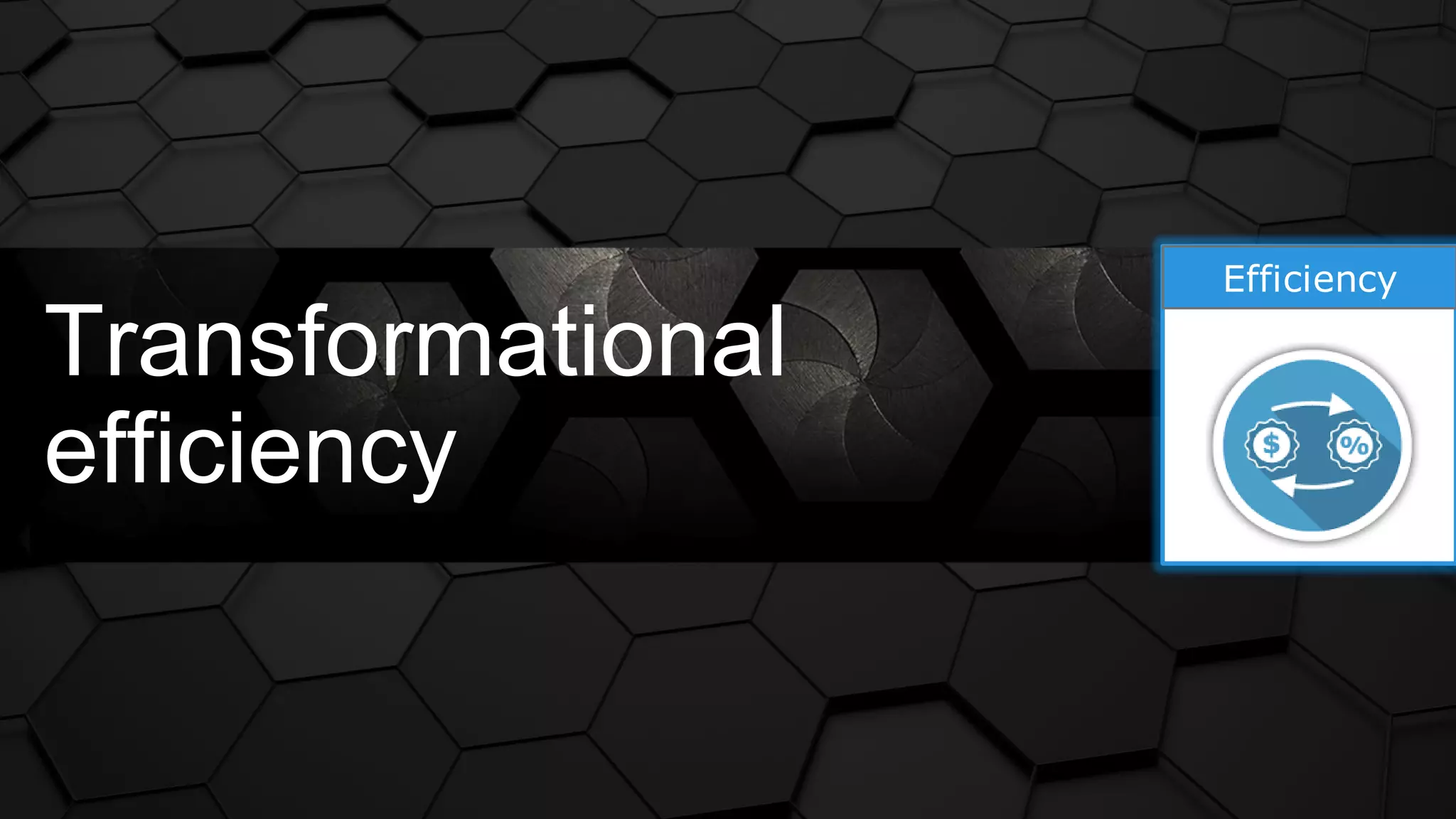 Efficiency
Transformational
efficiency
 