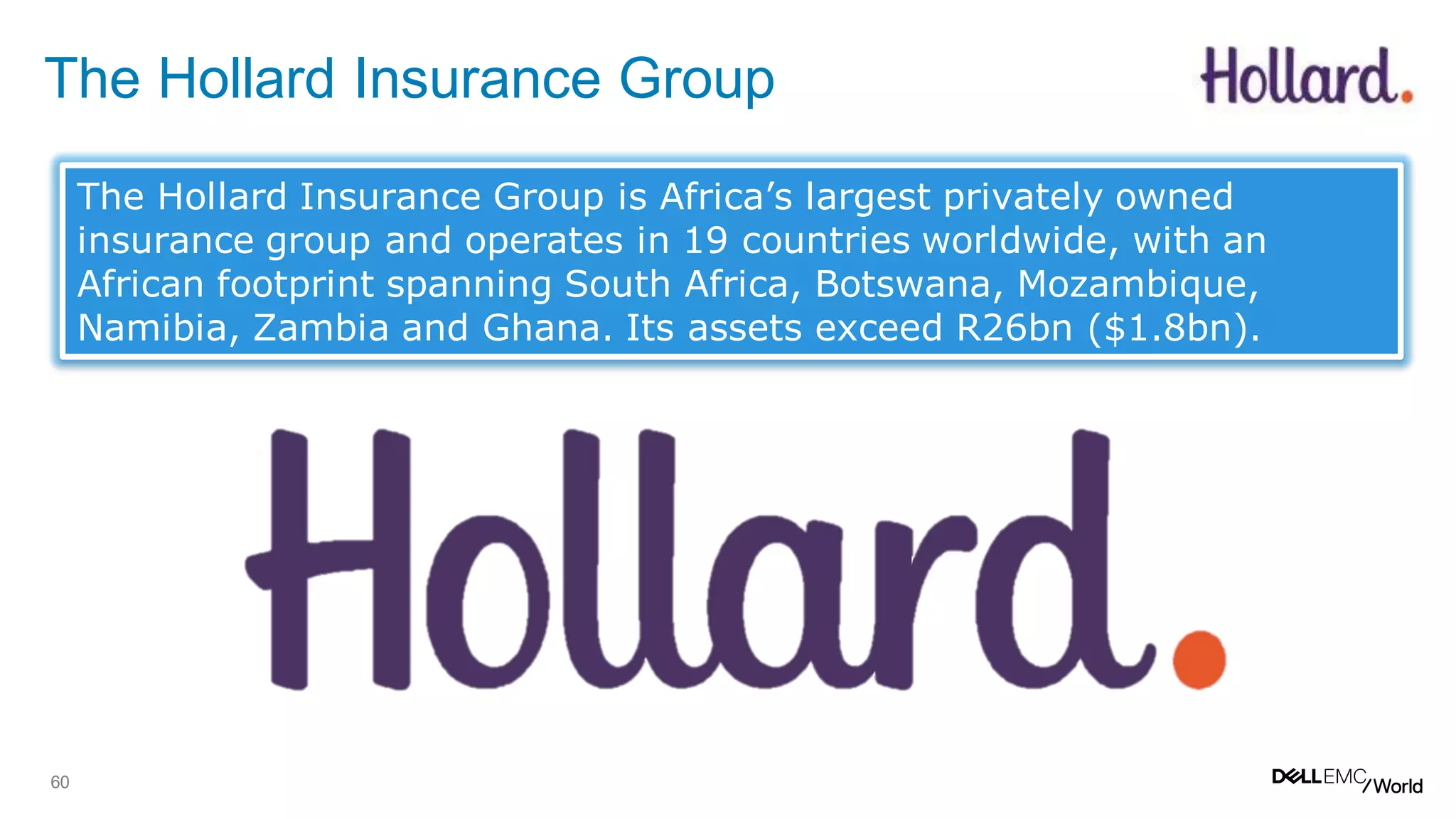 60
The Hollard Insurance Group
The Hollard Insurance Group is Africa’s largest privately owned
insurance group and operates in 19 countries worldwide, with an
African footprint spanning South Africa, Botswana, Mozambique,
Namibia, Zambia and Ghana. Its assets exceed R26bn ($1.8bn).
 