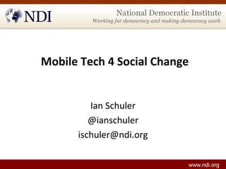 Mobile Tech 4 Social Change
Ian Schuler
@ianschuler
ischuler@ndi.org
www.ndi.org
 