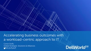 Accelerating business outcomes with
a workload-centric approach to IT
Conor Duffy
Global Strategist, Solutions & Allliances
@cduffyduff
 