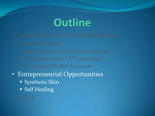• Introduction to Carbon Nanotubes
• Growth Drivers
 Development of Synthesis methods
 Advancement in CNTs materials
 Increasing Market demands
• Entrepreneurial Opportunities
 Synthetic Skin
 Self Healing
• Q & A
 