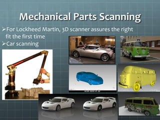 Mechanical Parts Scanning
For Lockheed Martin, 3D scanner assures the right
fit the first time
Car scanning
 