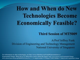 A/Prof Jeffrey Funk
Division of Engineering and Technology Management
National University of Singapore
For information on other technologies: see http://www.slideshare.net/Funk98/presentations or
Exponential Change: What drives it? What does it tell us about the future? http://www.amazon.com/Exponential-Change-
drives-about-future-ebook/dp/B00HPSAYEM/ref=sr_1_1?s=digital-text&ie=UTF8&qid=1399871060&sr=1-1&keywords=exponential+change
 