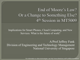 A/Prof Jeffrey Funk
Division of Engineering and Technology Management
National University of Singapore
For information on other technologies, see http://www.slideshare.net/Funk98/presentations
Implications for Smart Phones, Big Data and Software.
What is the future of work?
 