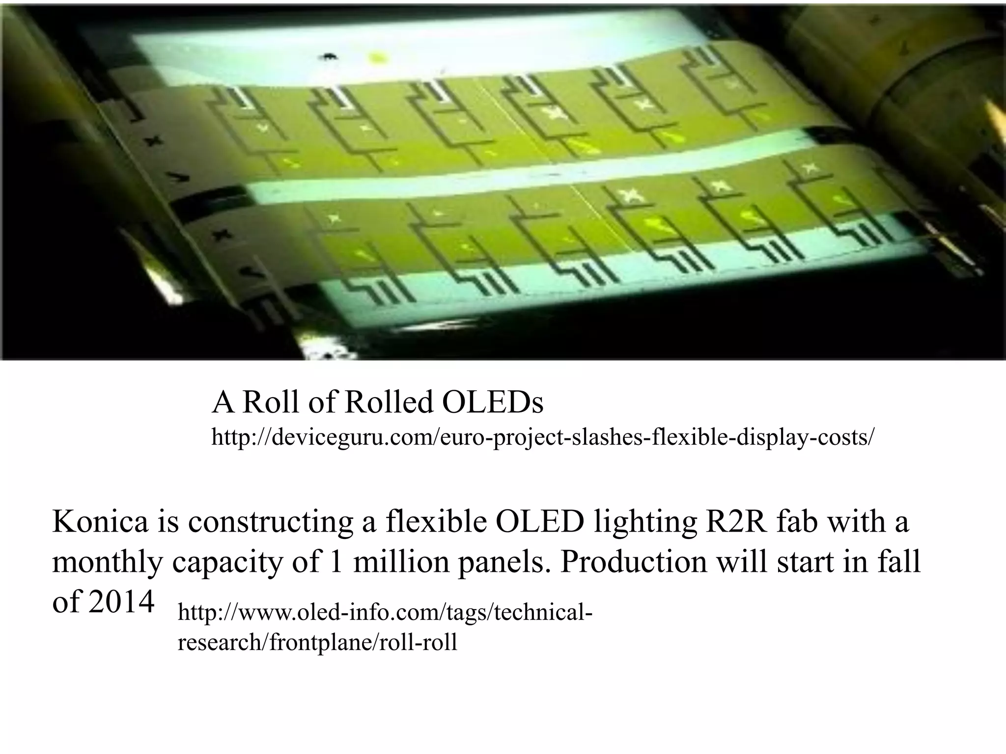 New Techniques Required to Scale Process
 Making finely patterned sub-
pixels with small molecule
material requires use of
vacuum thermal evaporation
using a fine metal mask
 Size limits are defined the
sagging of the mask
 To achieve > 200 ppi,
AMOLEDs utilize Pentile
technology, which reduces
pixel size from 3 sub-
pixels to 2 sub-pixels/pixel.
To scale beyond ½ 4th Gen,
VTE must be changed from
positioning the substrate
horizontally to holding
vertically as implemented by
Tokki, Ulvac, Sunic and
AMAT
 New approaches include the
use of CNT by Unidym and
nanowires by Cambrios
Source: OLED Summit Preview, San Francisco, September 27-29 Barry Young, Young Market Research, February 18, 2013
 