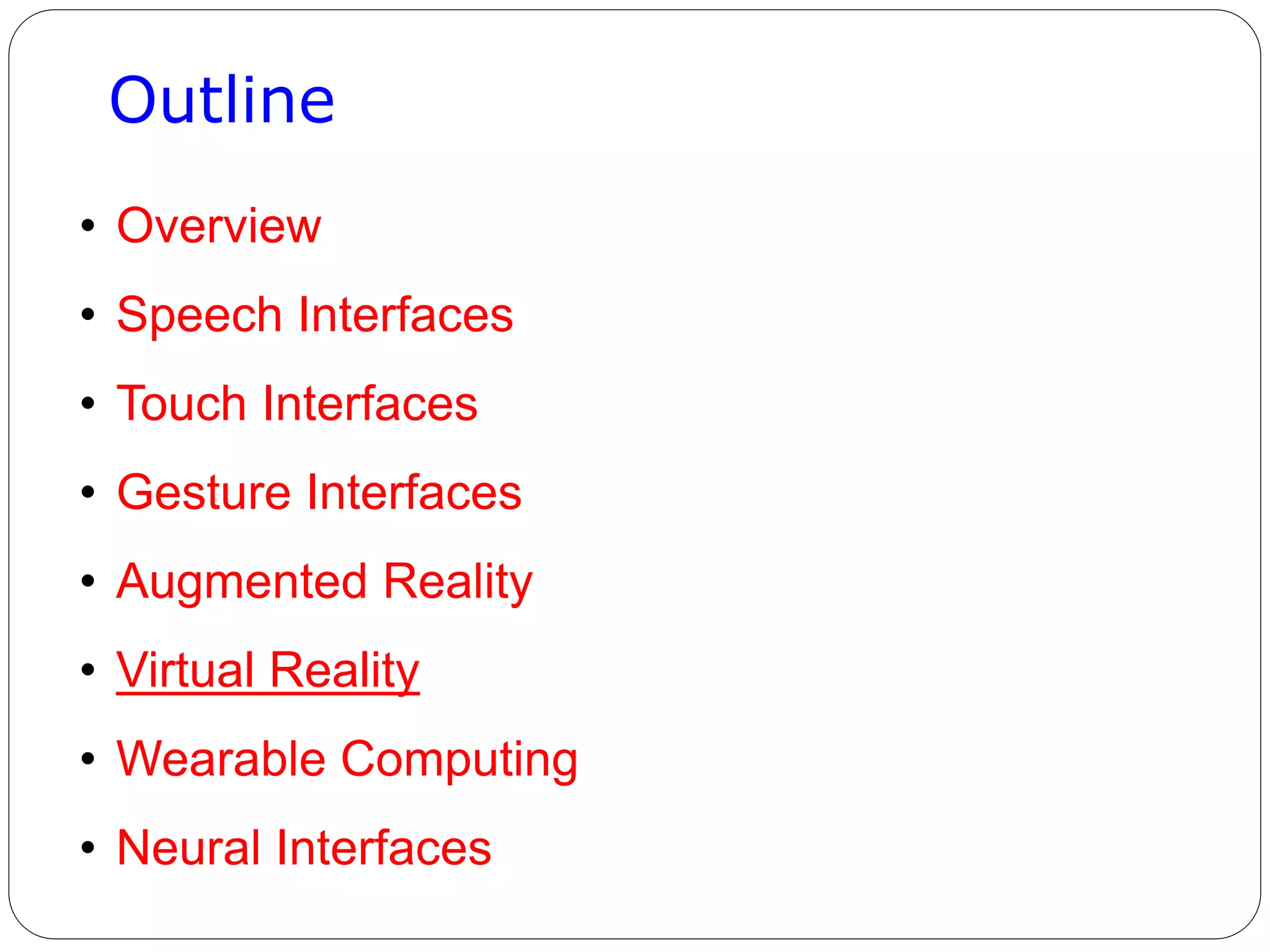Outline
• Overview
• Speech Interfaces
• Touch Interfaces
• Gesture Interfaces
• Augmented Reality
• Virtual Reality
• Wearable Computing
• Neural Interfaces
 