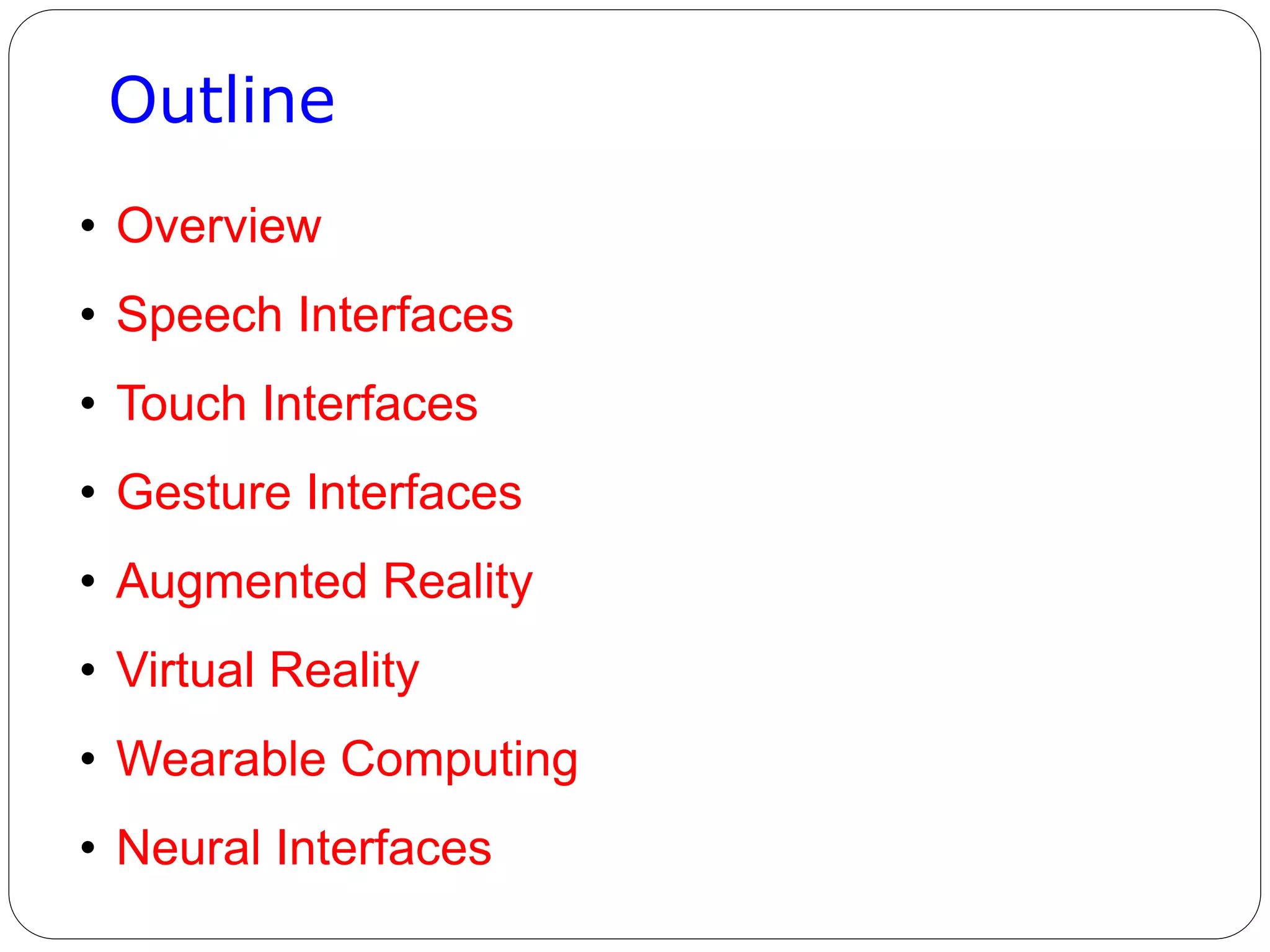 Outline
• Overview
• Speech Interfaces
• Touch Interfaces
• Gesture Interfaces
• Augmented Reality
• Virtual Reality
• Wearable Computing
• Neural Interfaces
 