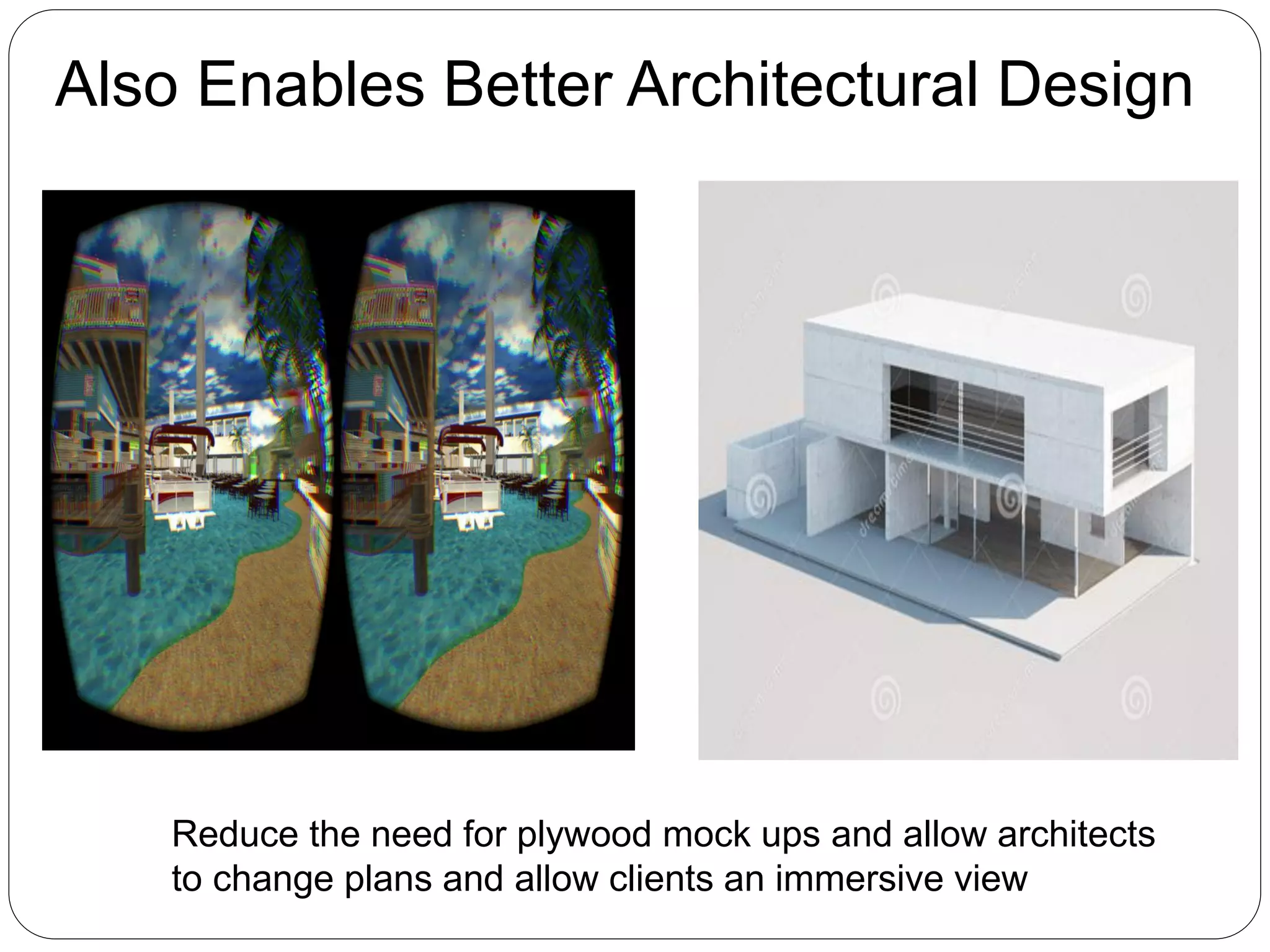 Reduce the need for plywood mock ups and allow architects
to change plans and allow clients an immersive view
Also Enables Better Architectural Design
 