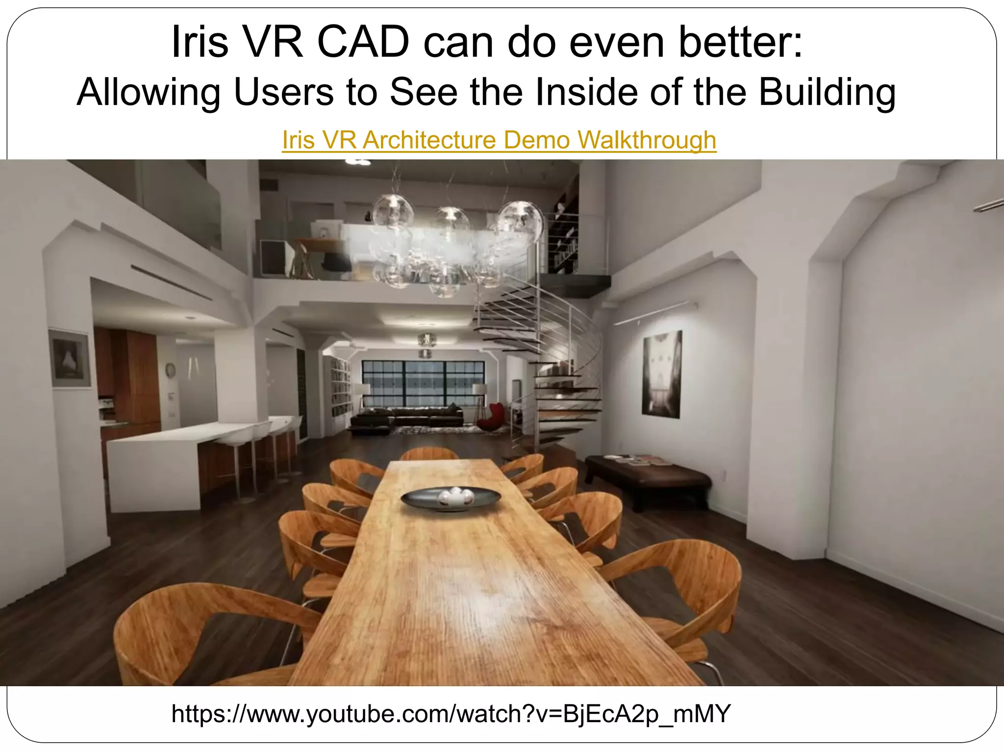 Iris VR Architecture Demo Walkthrough
https://www.youtube.com/watch?v=BjEcA2p_mMY
Iris VR CAD can do even better:
Allowing Users to See the Inside of the Building
 
