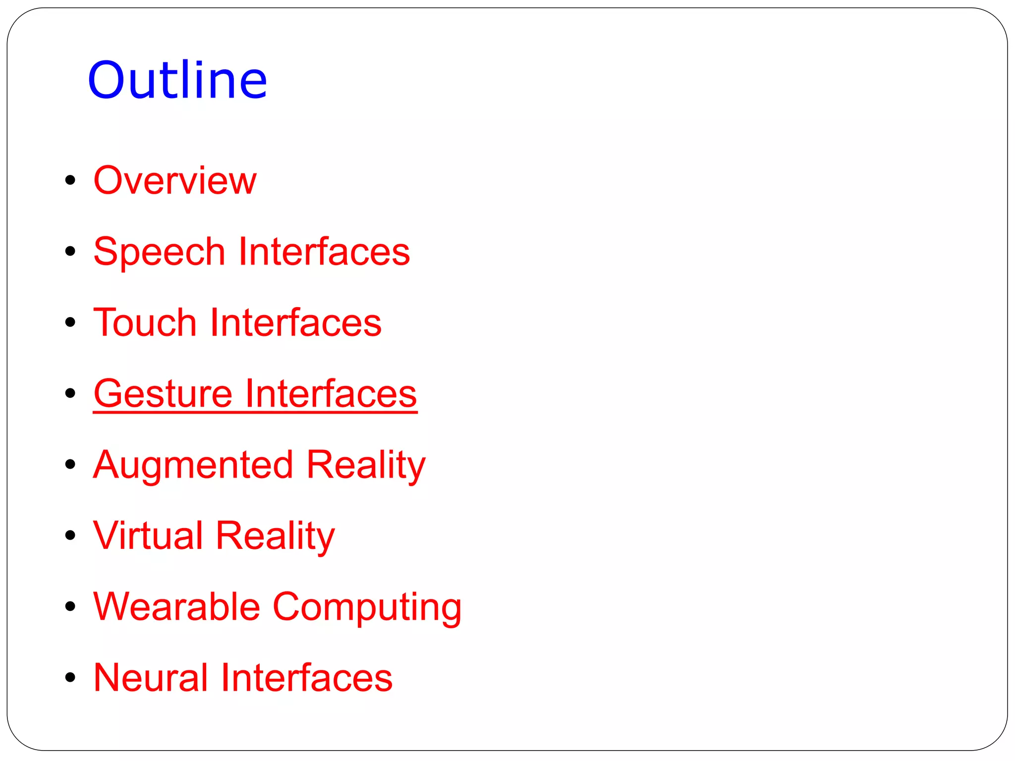 Outline
• Overview
• Speech Interfaces
• Touch Interfaces
• Gesture Interfaces
• Augmented Reality
• Virtual Reality
• Wearable Computing
• Neural Interfaces
 