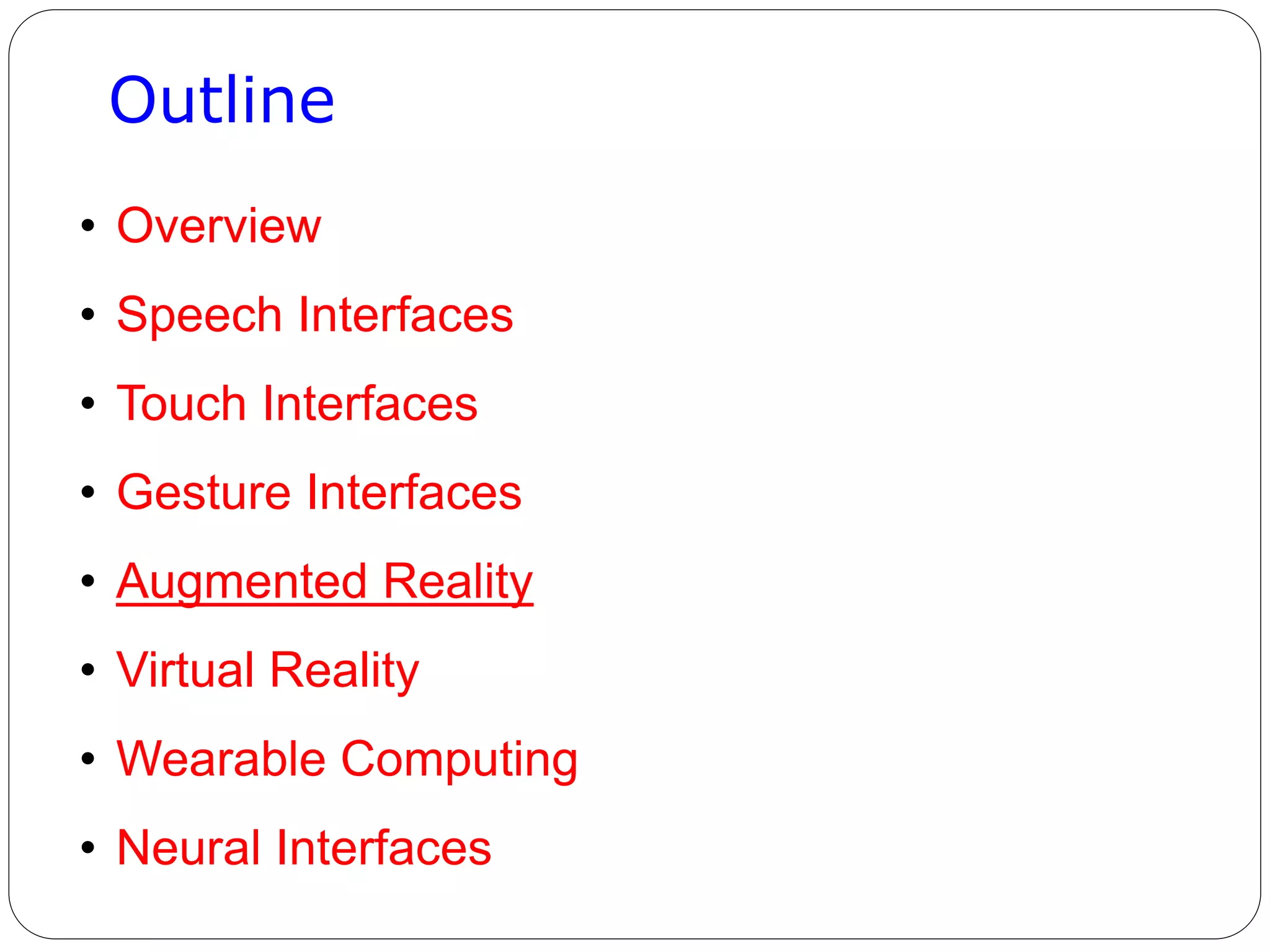 Outline
• Overview
• Speech Interfaces
• Touch Interfaces
• Gesture Interfaces
• Augmented Reality
• Virtual Reality
• Wearable Computing
• Neural Interfaces
 