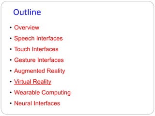 Outline
• Overview
• Speech Interfaces
• Touch Interfaces
• Gesture Interfaces
• Augmented Reality
• Virtual Reality
• Wearable Computing
• Neural Interfaces
 