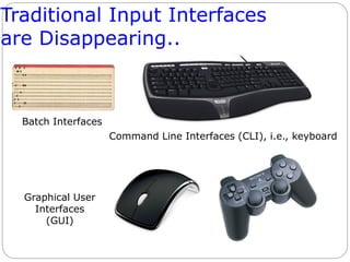 Traditional Input Interfaces
are Disappearing..
Command Line Interfaces (CLI), i.e., keyboard
Batch Interfaces
Graphical User
Interfaces
(GUI)
 