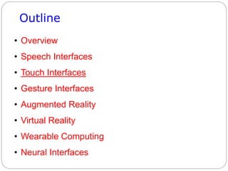 Outline
• Overview
• Speech Interfaces
• Touch Interfaces
• Gesture Interfaces
• Augmented Reality
• Virtual Reality
• Wearable Computing
• Neural Interfaces
 