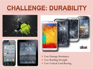  Low Damage Resistance
 Low Bending Strength
 Low Critical Load Bearing
 