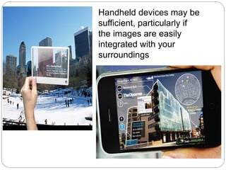 Handheld devices may be
sufficient, particularly if
the images are easily
integrated with your
surroundings
 