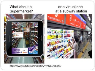 What about a or a virtual one
Supermarket? at a subway station?
http://www.youtube.com/watch?v=yKNSOwLcrkE
 