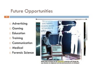 Future Opportunities
             pp
25




        Advertising
        Gaming
        Education
        Training           Richard Branson Hologram – Virgin Digital Launch



        Communication
        Medical
        Forensic Science
 