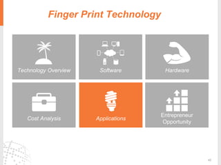 42
Technology Overview
Applications
HardwareSoftware
Cost Analysis
Entrepreneur
Opportunity
Recommendation SystemFinger Print Technology
 