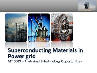 Superconducting Materials in
Power grid
MT 5009 – Analyzing Hi-Technology Opportunities

 