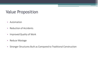 Value Proposition 
•Automation 
•Reduction of Accidents 
•Improved Quality of Work 
•Reduce Wastage 
•Stronger Structures Built as Compared to Traditional Construction  