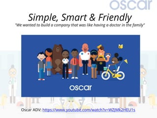 Simple, Smart & Friendly
"We wanted to build a company that was like having a doctor in the family"
Oscar ADV: https://www.youtube.com/watch?v=WZJMk2HEU1s
 