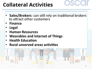 •  Sales/Brokers:	can	s)ll	rely	on	tradi)onal	brokers	
to	a]ract	other	customers	
•  Finance	
•  Legal	
•  Human	Resources	
•  Wearables	and	Internet	of	Things	
•  Health	EducaDon	
•  Rural	unserved	areas	acDviDes	
47	
Collateral Activities
 