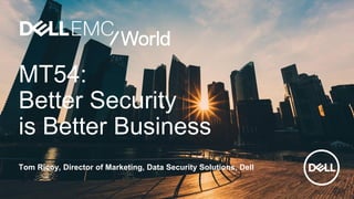 MT54:
Better Security
is Better Business
Tom Ricoy, Director of Marketing, Data Security Solutions, Dell
 