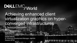 Achieving enhanced client
virtualization graphics on hyper-
converged infrastructures
A Technical Discussion
Gus Chavira
Alliance Director and Chief Architect for VMware Solutions
Carlos Isturiz
Sr. Business Development Manager - NVIDIA
Session MT58
 