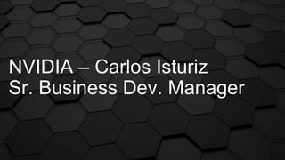 NVIDIA – Carlos Isturiz
Sr. Business Dev. Manager
 