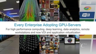 19
Every Enterprise Adopting GPU-Servers
For high performance computing, deep learning, data analytics, remote
workstations and now VDI and application virtualization
 