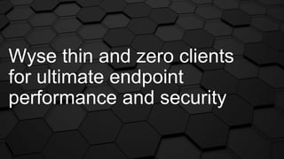 Wyse thin and zero clients
for ultimate endpoint
performance and security
 