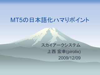 MT5の日本語化ハマりポイント



     スカイアークシステム
       上西 宏幸(pirolix)
          2009/12/09
 