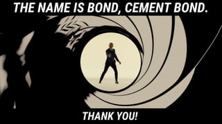 THE NAME IS BOND, CEMENT BOND.
THANK YOU!
 
