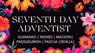 SEVENTH-DAY
SEVENTH-DAY
ADVENTIST
ADVENTIST
GUINANAO | NIONES | MACDON|
GUINANAO | NIONES | MACDON|
PAGSUGUIRON | PASCUA |SEVILLA|
PAGSUGUIRON | PASCUA |SEVILLA|
 