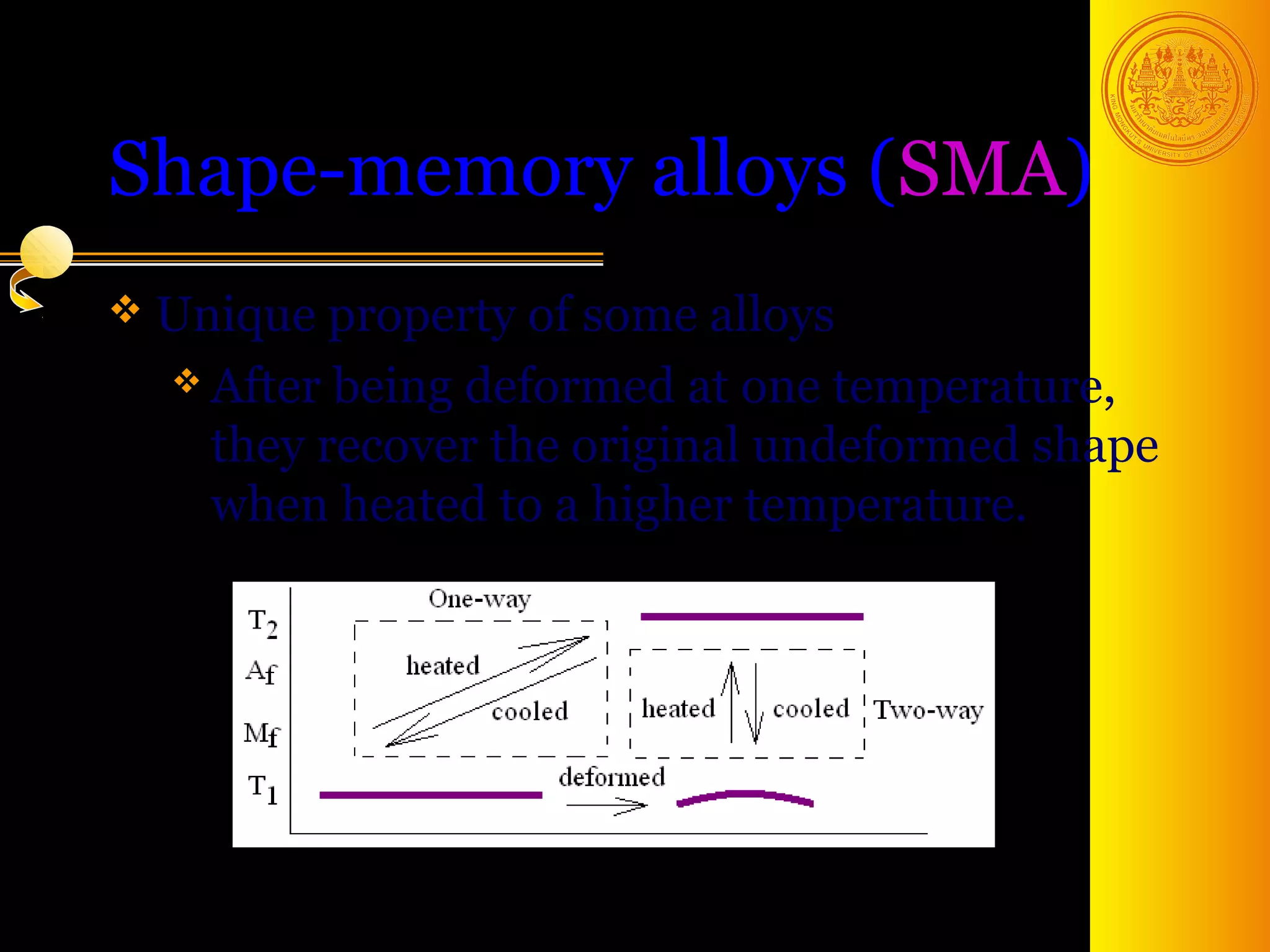 Shape-memory alloys (SMA)
 Unique property  of some alloys
   After being deformed at one temperature,
    they recover the original undeformed shape
    when heated to a higher temperature.




                                      48
 