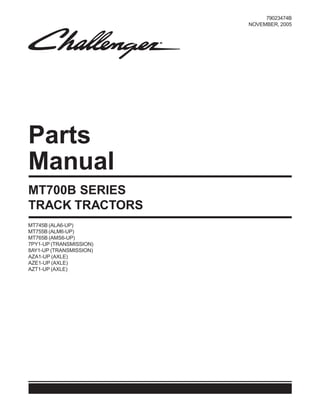 Parts
Manual
79023474B
NOVEMBER, 2005
MT745B (ALA6-UP)
MT755B (ALM6-UP)
MT765B (AMS6-UP)
7PY1-UP (TRANSMISSION)
8AY1-UP (TRANSMISSION)
AZA1-UP (AXLE)
AZE1-UP (AXLE)
AZT1-UP (AXLE)
MT700B SERIES
TRACK TRACTORS
 