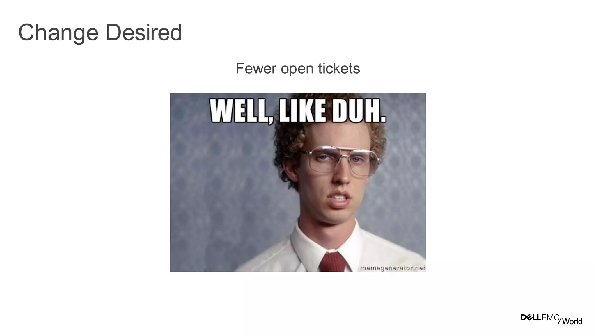 12
Dell - Internal Use - Confidential
Change Desired
Fewer open tickets
 