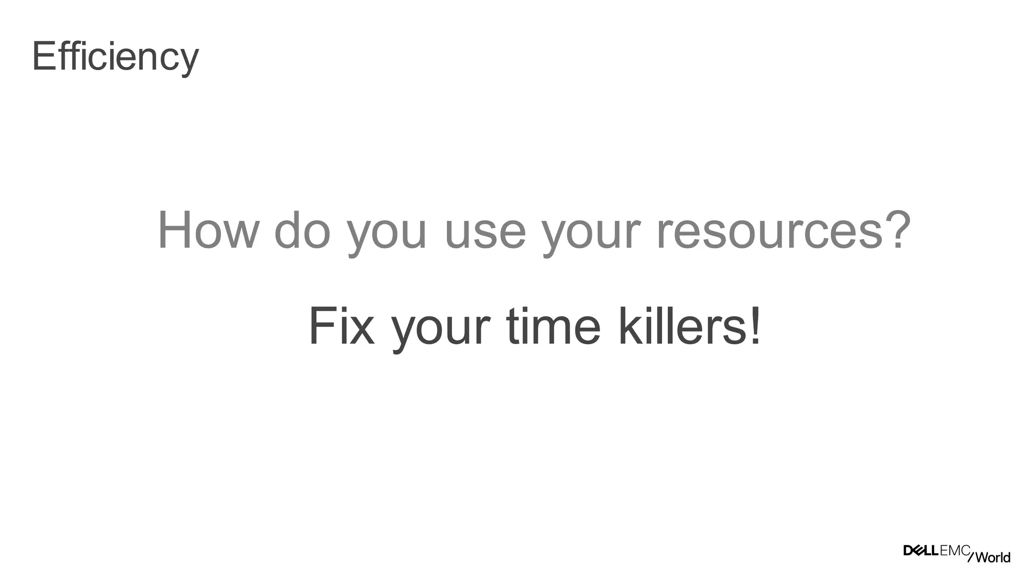 17
Dell - Internal Use - Confidential
Efficiency
How do you use your resources?
Fix your time killers!
 