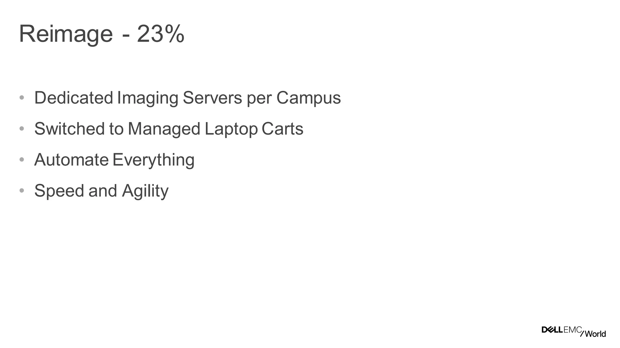 20
Dell - Internal Use - Confidential
Reimage - 23%
• Dedicated Imaging Servers per Campus
• Switched to Managed Laptop Carts
• Automate Everything
• Speed and Agility
 