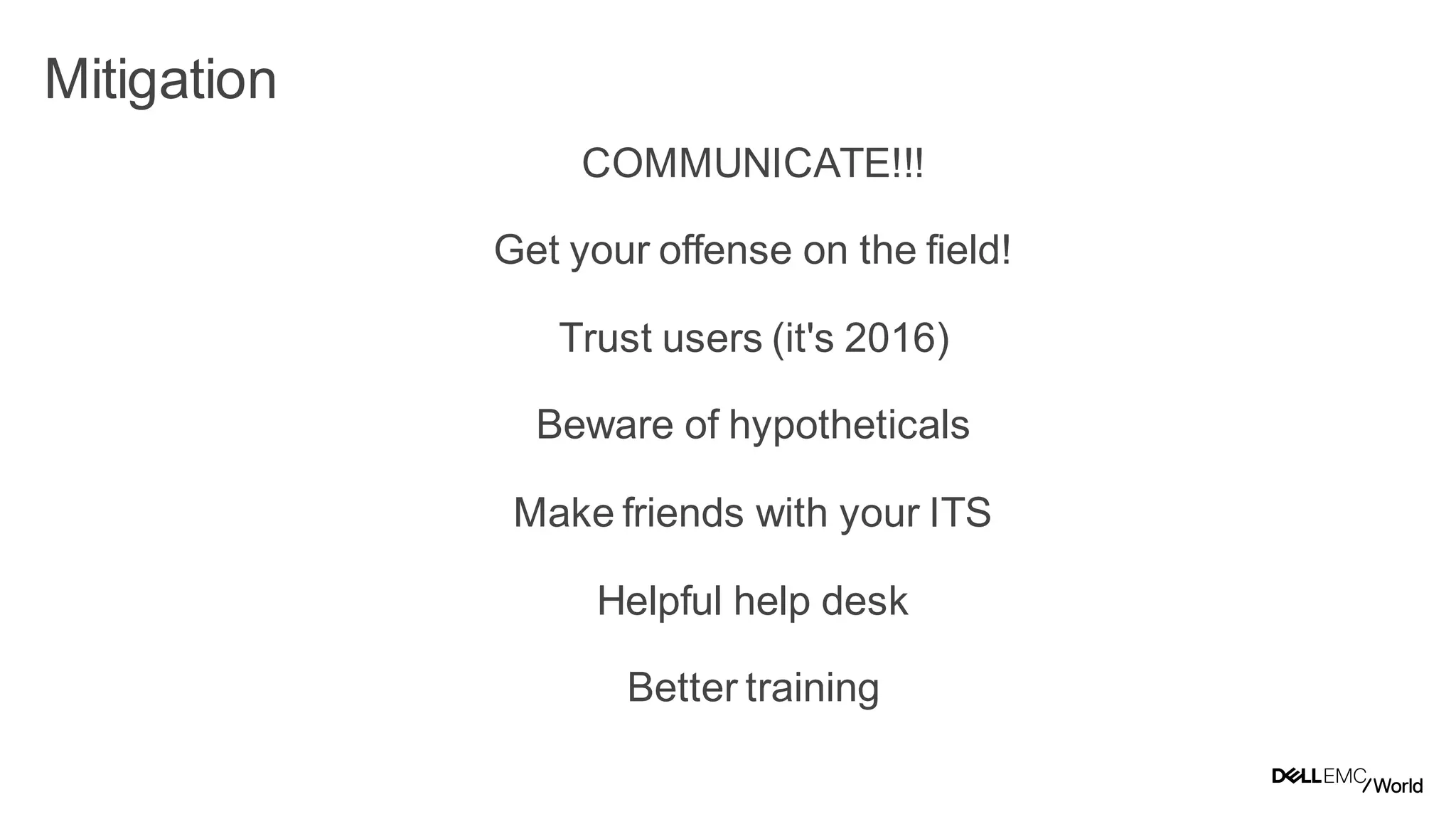 24
Dell - Internal Use - Confidential
Mitigation
COMMUNICATE!!!
Get your offense on the field!
Trust users (it's 2016)
Beware of hypotheticals
Make friends with your ITS
Helpful help desk
Better training
 