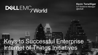 Kevin Terwilliger
IoT Solutions Manager
@kdtwill
Keys to Successful Enterprise
Internet of Things Initiatives
 