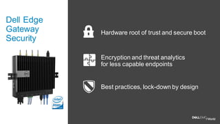 Dell Edge
Gateway
Security
Encryption and threat analytics
for less capable endpoints
Best practices, lock-down by design
Hardware root of trust and secure boot
 