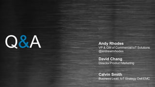 Q&A Andy Rhodes
VP & GM of CommercialIoT Solutions
@andrewmrhodes
David Chang
DirectorProduct Marketing
Calvin Smith
Business Lead,IoT Strategy Dell EMC
 