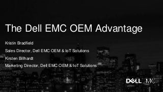 The Dell EMC OEM Advantage
Kristin Bradfield
Sales Director, Dell EMC OEM & IoT Solutions
Kirsten Billhardt
Marketing Director, Dell EMC OEM & IoT Solutions
 