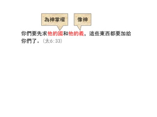 你們要先求他的國和他的義，這些東西都要加給
你們了。(太6:33)
為神掌權 像神
 
