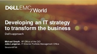 Developing an IT strategy
to transform the business
Dell’s approach
Michael Smyth, VP Office of the CIO
Julia Langston, IT Director Portfolio Management Office
SessionMT98
 